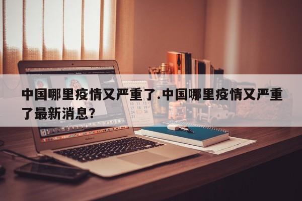中国哪里疫情又严重了.中国哪里疫情又严重了最新消息?