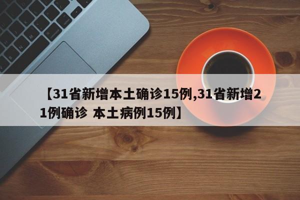 【31省新增本土确诊15例,31省新增21例确诊 本土病例15例】