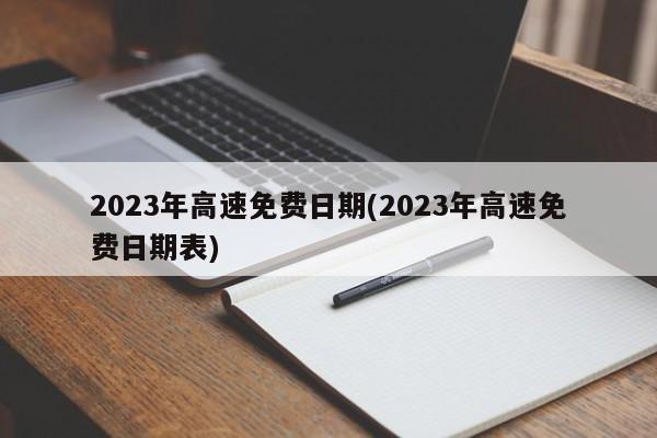 2023年高速免费日期(2023年高速免费日期表)