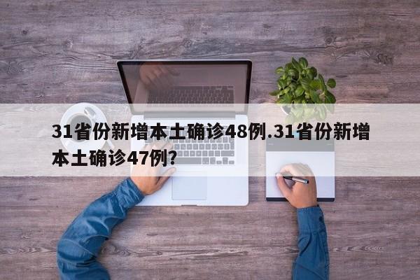 31省份新增本土确诊48例.31省份新增本土确诊47例?