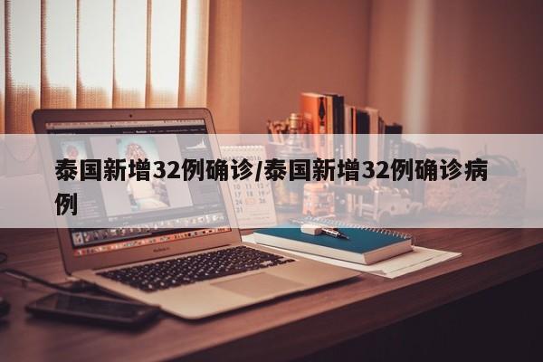 泰国新增32例确诊/泰国新增32例确诊病例