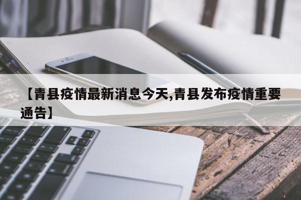 【青县疫情最新消息今天,青县发布疫情重要通告】