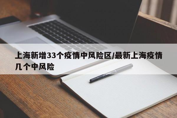 上海新增33个疫情中风险区/最新上海疫情几个中风险