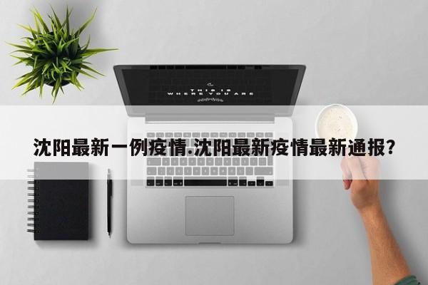 沈阳最新一例疫情.沈阳最新疫情最新通报?