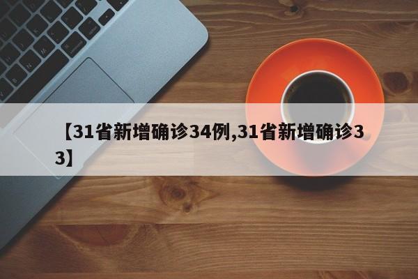 【31省新增确诊34例,31省新增确诊33】