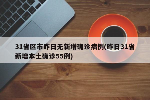 31省区市昨日无新增确诊病例(昨日31省新增本土确诊55例)