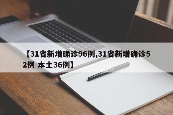 【31省新增确诊96例,31省新增确诊52例 本土36例】