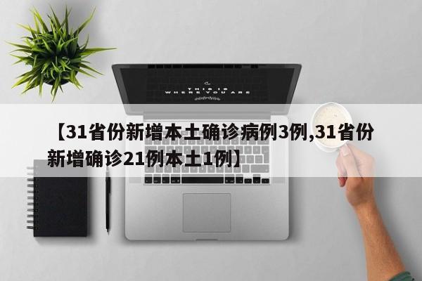 【31省份新增本土确诊病例3例,31省份新增确诊21例本土1例】