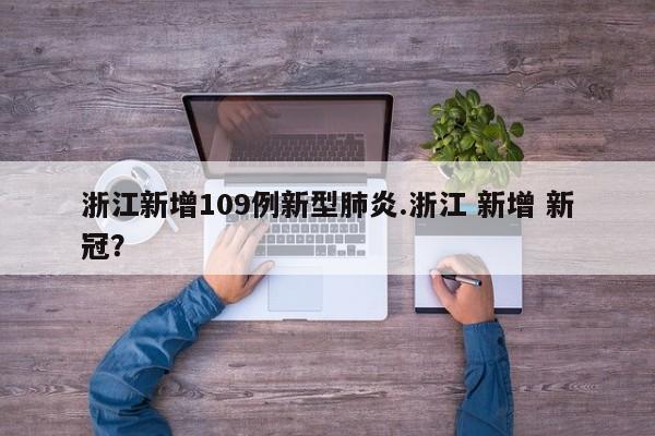 浙江新增109例新型肺炎.浙江 新增 新冠?