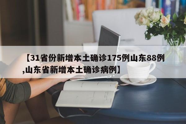 【31省份新增本土确诊175例山东88例,山东省新增本土确诊病例】