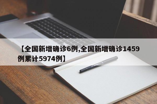 【全国新增确诊6例,全国新增确诊1459例累计5974例】