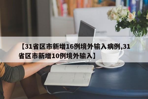 【31省区市新增16例境外输入病例,31省区市新增10例境外输入】