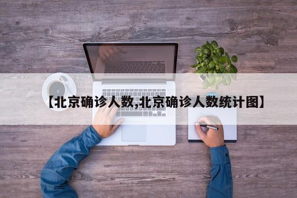 【北京确诊人数,北京确诊人数统计图】