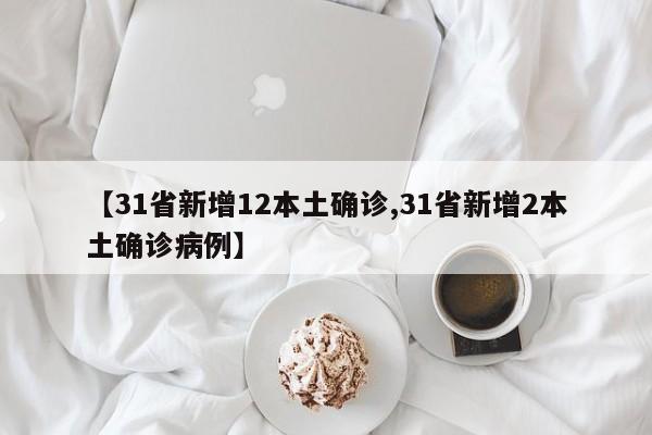 【31省新增12本土确诊,31省新增2本土确诊病例】