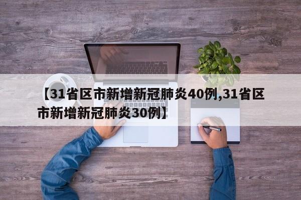 【31省区市新增新冠肺炎40例,31省区市新增新冠肺炎30例】