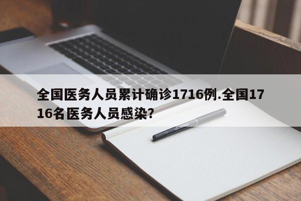 全国医务人员累计确诊1716例.全国1716名医务人员感染?