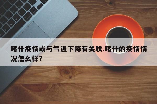 喀什疫情或与气温下降有关联.喀什的疫情情况怎么样?