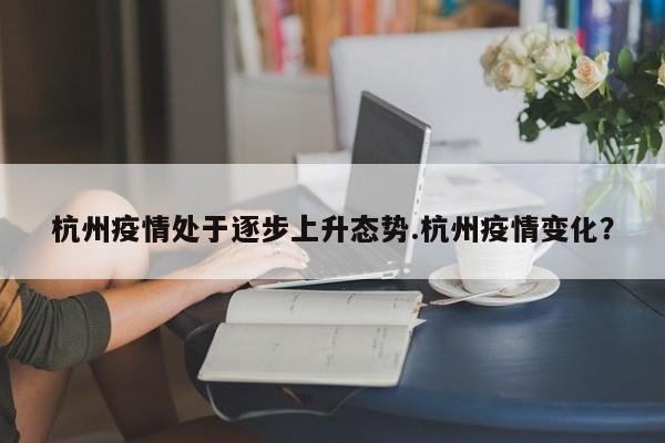 杭州疫情处于逐步上升态势.杭州疫情变化?