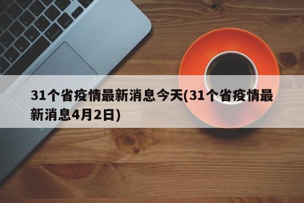 31个省疫情最新消息今天(31个省疫情最新消息4月2日)