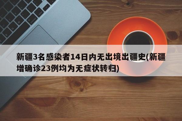 新疆3名感染者14日内无出境出疆史(新疆增确诊23例均为无症状转归)