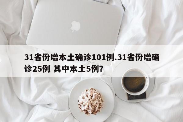 31省份增本土确诊101例.31省份增确诊25例 其中本土5例?