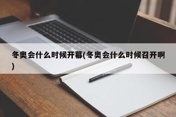 冬奥会什么时候开幕(冬奥会什么时候召开啊)