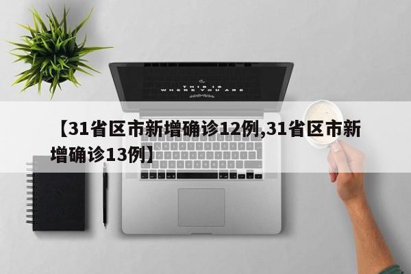 【31省区市新增确诊12例,31省区市新增确诊13例】