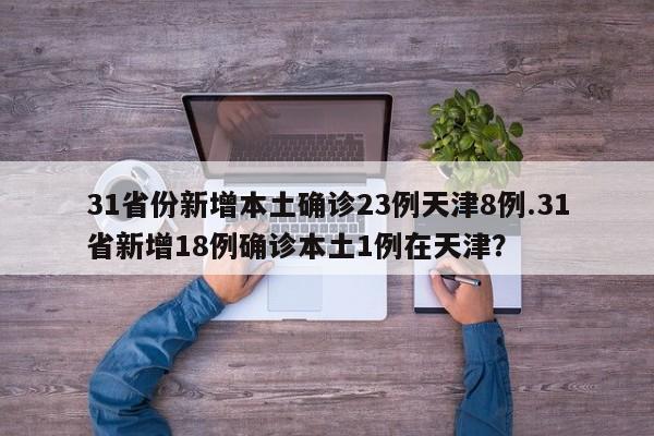 31省份新增本土确诊23例天津8例.31省新增18例确诊本土1例在天津?