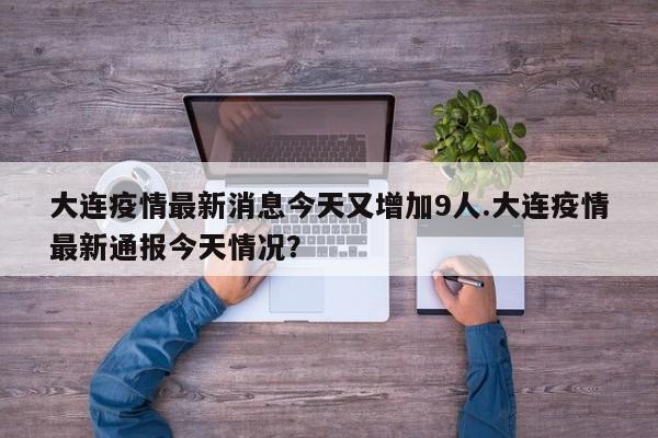大连疫情最新消息今天又增加9人.大连疫情最新通报今天情况?
