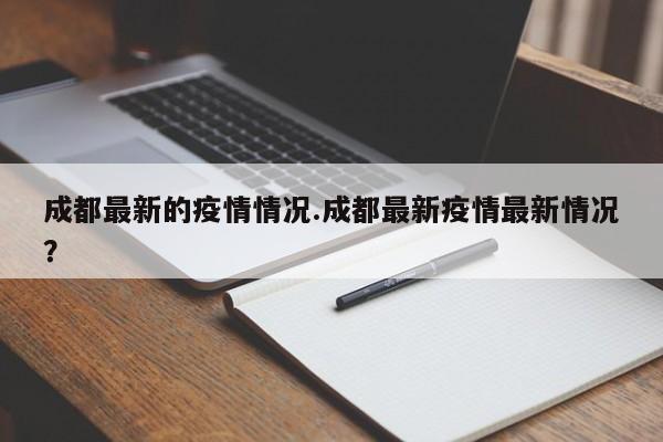 成都最新的疫情情况.成都最新疫情最新情况?