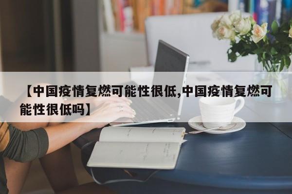 【中国疫情复燃可能性很低,中国疫情复燃可能性很低吗】