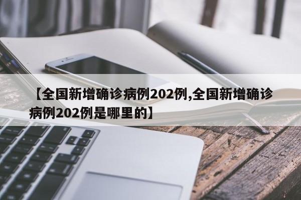 【全国新增确诊病例202例,全国新增确诊病例202例是哪里的】