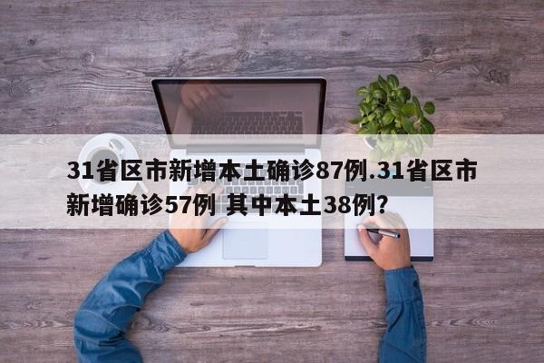 31省区市新增本土确诊87例.31省区市新增确诊57例 其中本土38例?