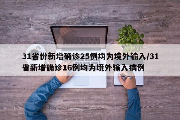 31省份新增确诊25例均为境外输入/31省新增确诊16例均为境外输入病例