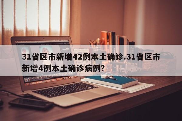 31省区市新增42例本土确诊.31省区市新增4例本土确诊病例?