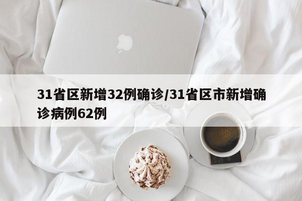 31省区新增32例确诊/31省区市新增确诊病例62例