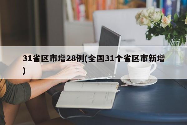 31省区市增28例(全国31个省区市新增)