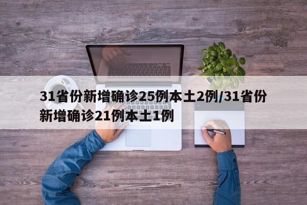 31省份新增确诊25例本土2例/31省份新增确诊21例本土1例