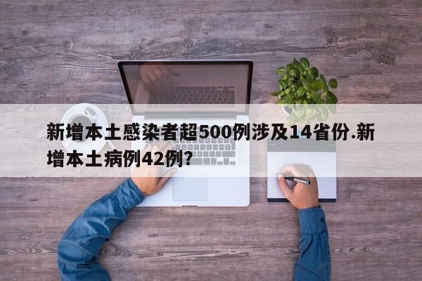 新增本土感染者超500例涉及14省份.新增本土病例42例?