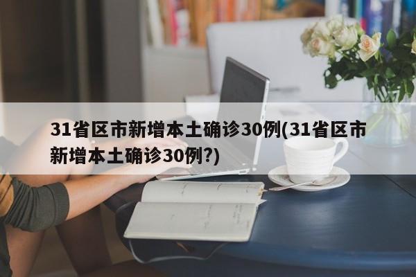 31省区市新增本土确诊30例(31省区市新增本土确诊30例?)
