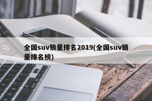 全国suv销量排名2019(全国suv销量排名榜)