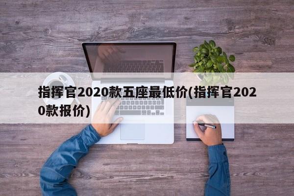 指挥官2020款五座最低价(指挥官2020款报价)