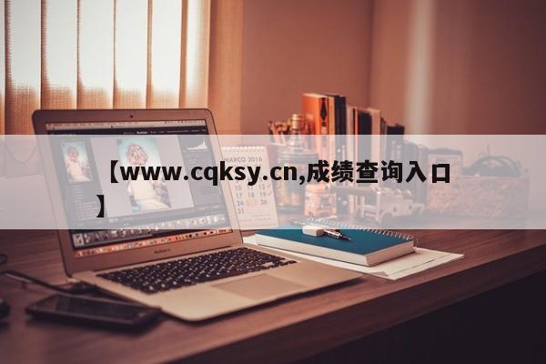 【www.cqksy.cn,成绩查询入口】