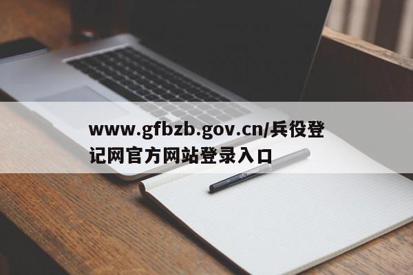 www.gfbzb.gov.cn/兵役登记网官方网站登录入口