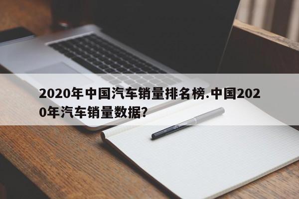 2020年中国汽车销量排名榜.中国2020年汽车销量数据?