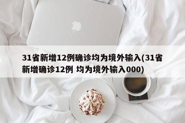 31省新增12例确诊均为境外输入(31省新增确诊12例 均为境外输入000)