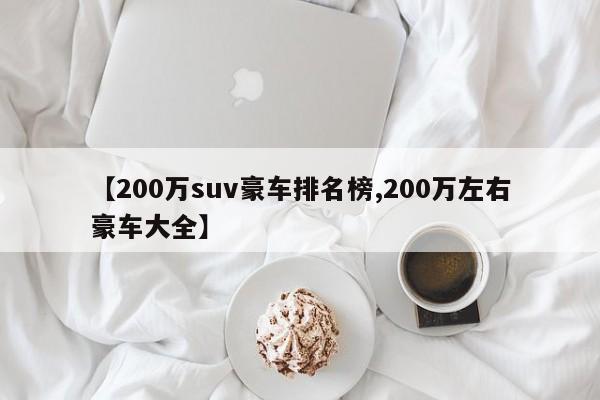 【200万suv豪车排名榜,200万左右豪车大全】