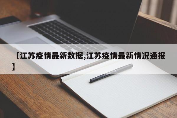 【江苏疫情最新数据,江苏疫情最新情况通报】