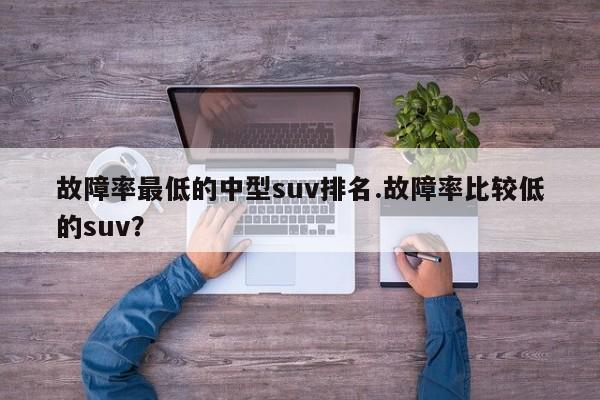故障率最低的中型suv排名.故障率比较低的suv?