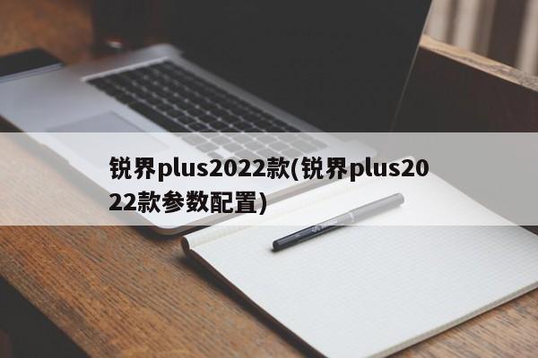 锐界plus2022款(锐界plus2022款参数配置)